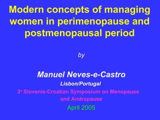 Modern concepts of managing
women in perimenopause and
  postmenopausal period

                      by


        Manuel Neves-e-Castro
                   Lisbon/Portugal
 3rd Slovenie-Croatian Symposium on Menopause
                   and Andropause
                   April 2005
 