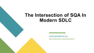 The Intersection of SQA In
Modern SDLC
zaidshabbir@gmail.com
www.slideshare.net/zaidshabbir1
 