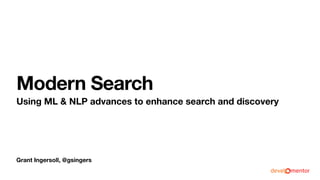 Grant Ingersoll, @gsingers
Modern Search
Using ML & NLP advances to enhance search and discovery
 