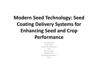 Modern Seed Technology: Seed
Coating Delivery Systems for
Enhancing Seed and Crop
Performance
By: Irfan Afzal
Talha Javed
Masoume Amerkhani
And
Alan G. Taylor
Presented by:
Reymark Dela Pasion
3 As 1
 