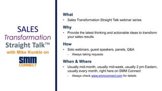 2
What
• Sales Transformation Straight Talk webinar series
Why
• Provide the latest thinking and actionable ideas to trans...