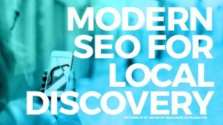 MODERN
SEO FOR
LOCAL
DISCOVERYSETH PRICE VP, INDUSTRY RELATIONS AT PLACESTER
 