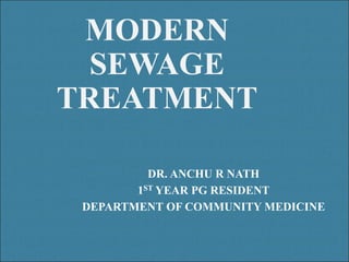 MODERN
SEWAGE
TREATMENT
DR. ANCHU R NATH
1ST YEAR PG RESIDENT
DEPARTMENT OF COMMUNITY MEDICINE
 