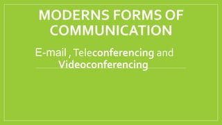 MODERNS FORMS OF
COMMUNICATION
E-mail ,Teleconferencing and
Videoconferencing
 