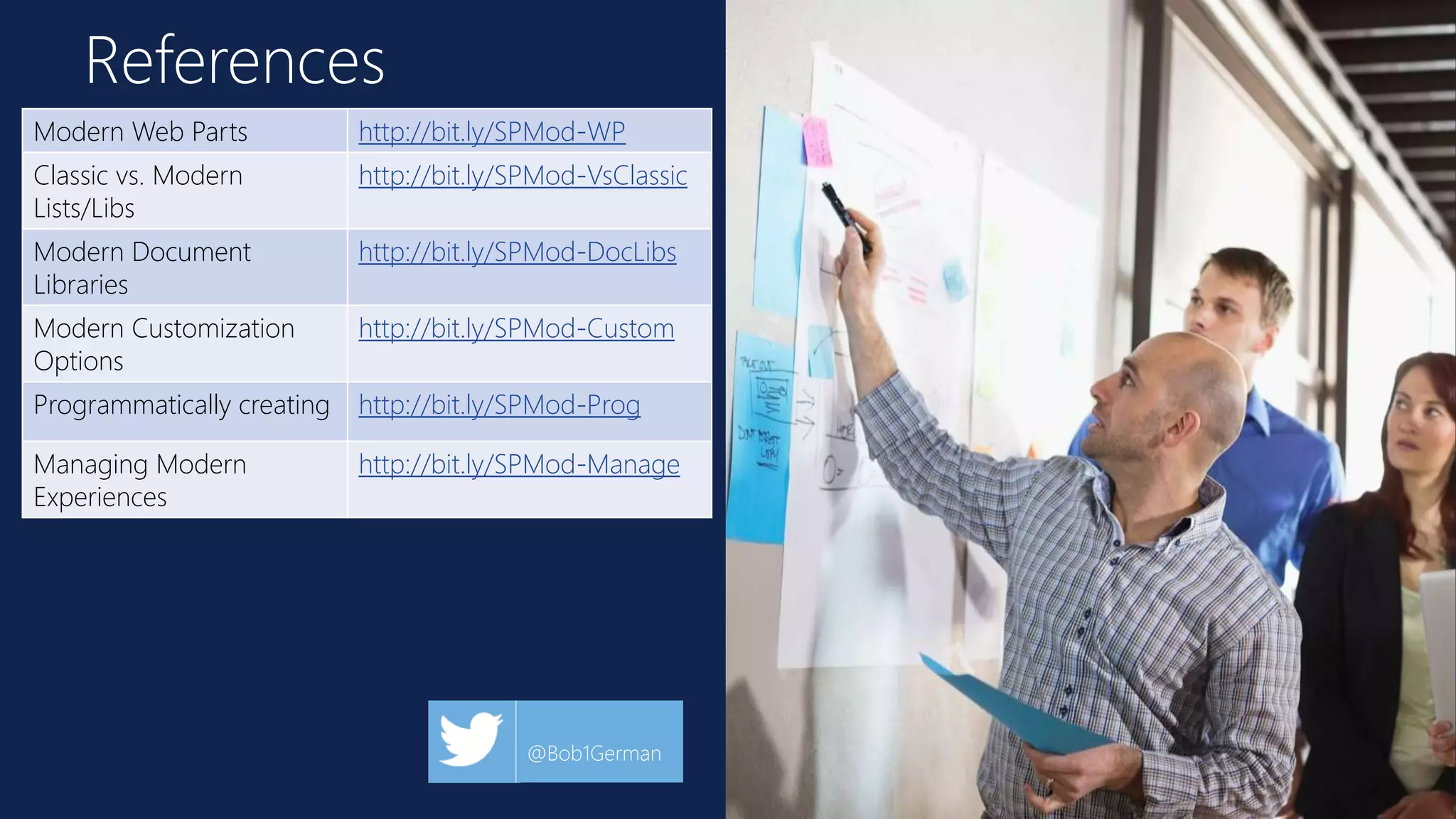 References
Modern Web Parts http://bit.ly/SPMod-WP
Classic vs. Modern
Lists/Libs
http://bit.ly/SPMod-VsClassic
Modern Document
Libraries
http://bit.ly/SPMod-DocLibs
Modern Customization
Options
http://bit.ly/SPMod-Custom
Programmatically creating http://bit.ly/SPMod-Prog
Managing Modern
Experiences
http://bit.ly/SPMod-Manage
@Bob1German
 