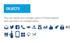 OBJECTS
You can resize and change colors of these objects
and use them on multiple slides
 
