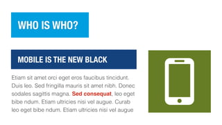 WHO IS WHO?
Etiam sit amet orci eget eros faucibus tincidunt.
Duis leo. Sed fringilla mauris sit amet nibh. Donec
sodales sagittis magna. Sed consequat, leo eget
bibe ndum. Etiam ultricies nisi vel augue. Curab
leo eget bibe ndum. Etiam ultricies nisi vel augue
MOBILE IS THE NEW BLACK
 