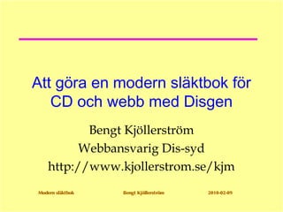 Att göra en modern släktbok för
   CD och webb med Disgen
           Bengt Kjöllerström
          Webbansvarig Dis-syd
    http://www.kjollerstrom.se/kjm
Modern släktbok   Bengt Kjöllerström   2010-02-09
 