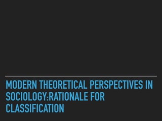 MODERN THEORETICAL PERSPECTIVES IN
SOCIOLOGY:RATIONALE FOR
CLASSIFICATION
 