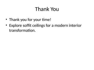 Thank You
• Thank you for your time!
• Explore soffit ceilings for a modern interior
transformation.
 
