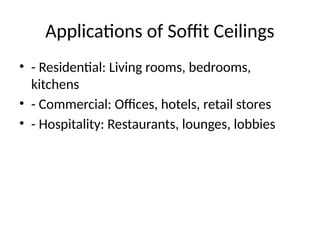 Applications of Soffit Ceilings
• - Residential: Living rooms, bedrooms,
kitchens
• - Commercial: Offices, hotels, retail stores
• - Hospitality: Restaurants, lounges, lobbies
 