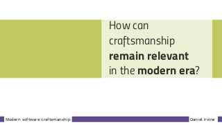 Daniel IrvineModern software craftsmanship
How can
craftsmanship 
remain relevant 
in the modern era?
 