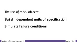 Daniel IrvineModern software craftsmanship
The use of mock objects:
Build independent units of specification
Simulate failure conditions
 
