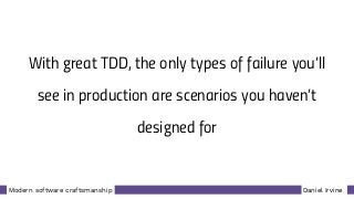 Daniel IrvineModern software craftsmanship
With great TDD, the only types of failure you’ll
see in production are scenarios you haven’t
designed for
 