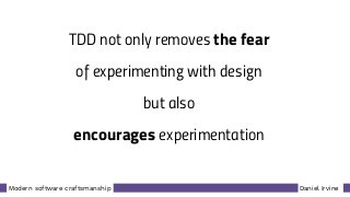 Daniel IrvineModern software craftsmanship
TDD not only removes the fear
of experimenting with design
but also
encourages experimentation
 