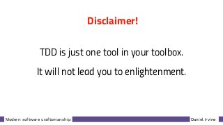 Daniel IrvineModern software craftsmanship
Disclaimer!
TDD is just one tool in your toolbox.
It will not lead you to enlightenment.
 