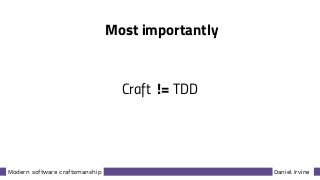 Daniel IrvineModern software craftsmanship
Most importantly
Craft != TDD
 