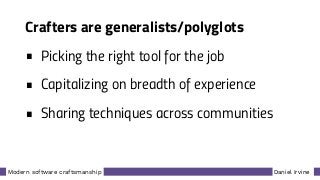 Daniel IrvineModern software craftsmanship
Crafters are generalists/polyglots
• Picking the right tool for the job
• Capitalizing on breadth of experience
• Sharing techniques across communities
 