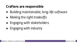 Daniel IrvineModern software craftsmanship
Crafters are responsible
• Building maintainable, long-life software
• Making the right tradeoffs
• Engaging with stakeholders
• Engaging with industry
 