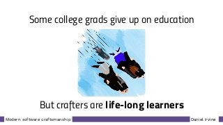 Daniel IrvineModern software craftsmanship
But crafters are life-long learners
Some college grads give up on education
 