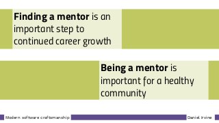Daniel IrvineModern software craftsmanship
Finding a mentor is an
important step to
continued career growth
Being a mentor is
important for a healthy
community
 