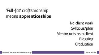 Daniel IrvineModern software craftsmanship
‘Full-fat’ craftsmanship
means apprenticeships
No client work
Syllabus/plan
Mentor acts as a client
Blogging
Graduation
 