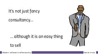 Daniel IrvineModern software craftsmanship
It’s not just fancy
consultancy…
… although it is an easy thing
to sell
 