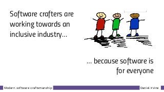 Daniel IrvineModern software craftsmanship
Software crafters are
working towards an
inclusive industry…
… because software is
for everyone
 