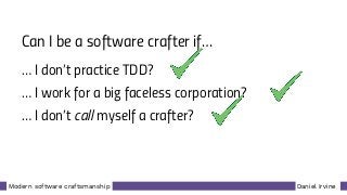 Daniel IrvineModern software craftsmanship
Can I be a software crafter if…
… I don’t practice TDD?
… I work for a big faceless corporation?
… I don’t call myself a crafter?
 