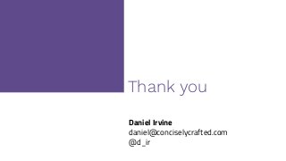 Thank you
Daniel Irvine
daniel@conciselycrafted.com
@d_ir
 