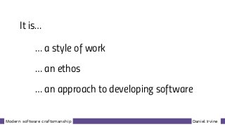 Daniel IrvineModern software craftsmanship
It is…
… a style of work
… an ethos
… an approach to developing software
 