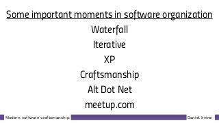 Daniel IrvineModern software craftsmanship
Some important moments in software organization
Waterfall
Iterative
XP
Craftsmanship
Alt Dot Net
meetup.com
 
