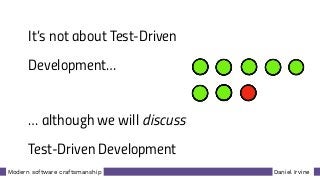 Daniel IrvineModern software craftsmanship
It’s not about Test-Driven
Development…
… although we will discuss
Test-Driven Development
 