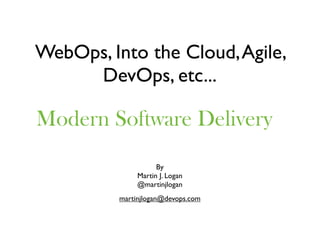 WebOps, Into the Cloud, Agile,
     DevOps, etc...

Modern Software Delivery
                     By
               Martin J. Logan
               @martinjlogan
          martinjlogan@devops.com
 