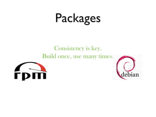 Packages

    Consistency is key.
Build once, use many times.
 