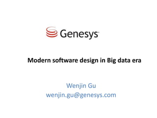 Wenjin Gu
wenjin.gu@genesys.com
Modern software design in Big data era
 