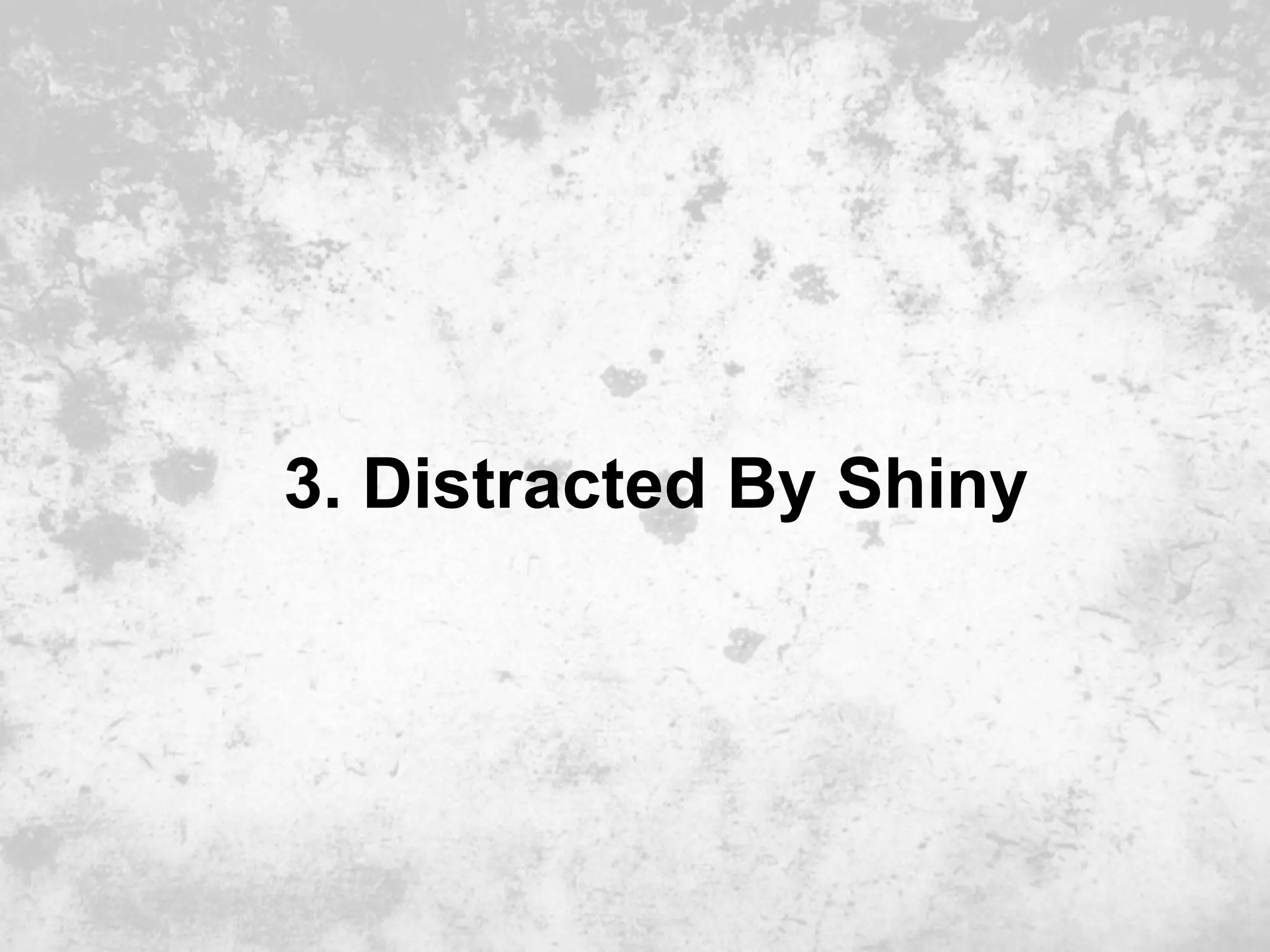 3. Distracted By Shiny
 