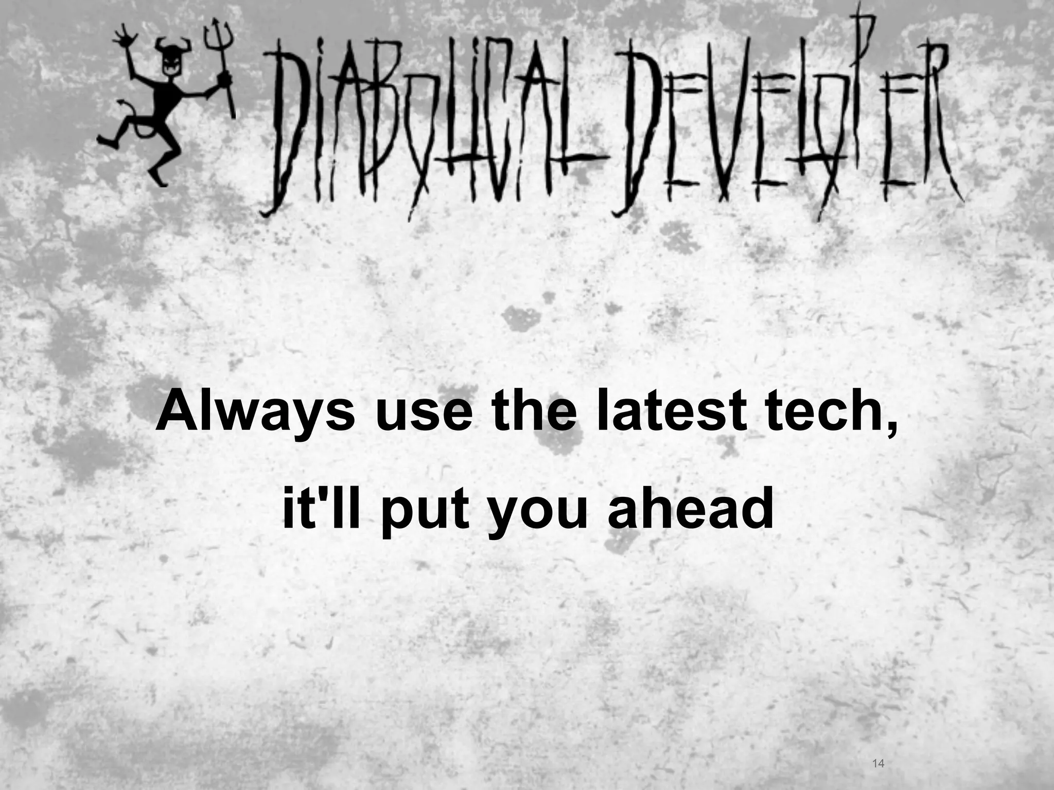 Always use the latest tech,
    it'll put you ahead



                          14
 