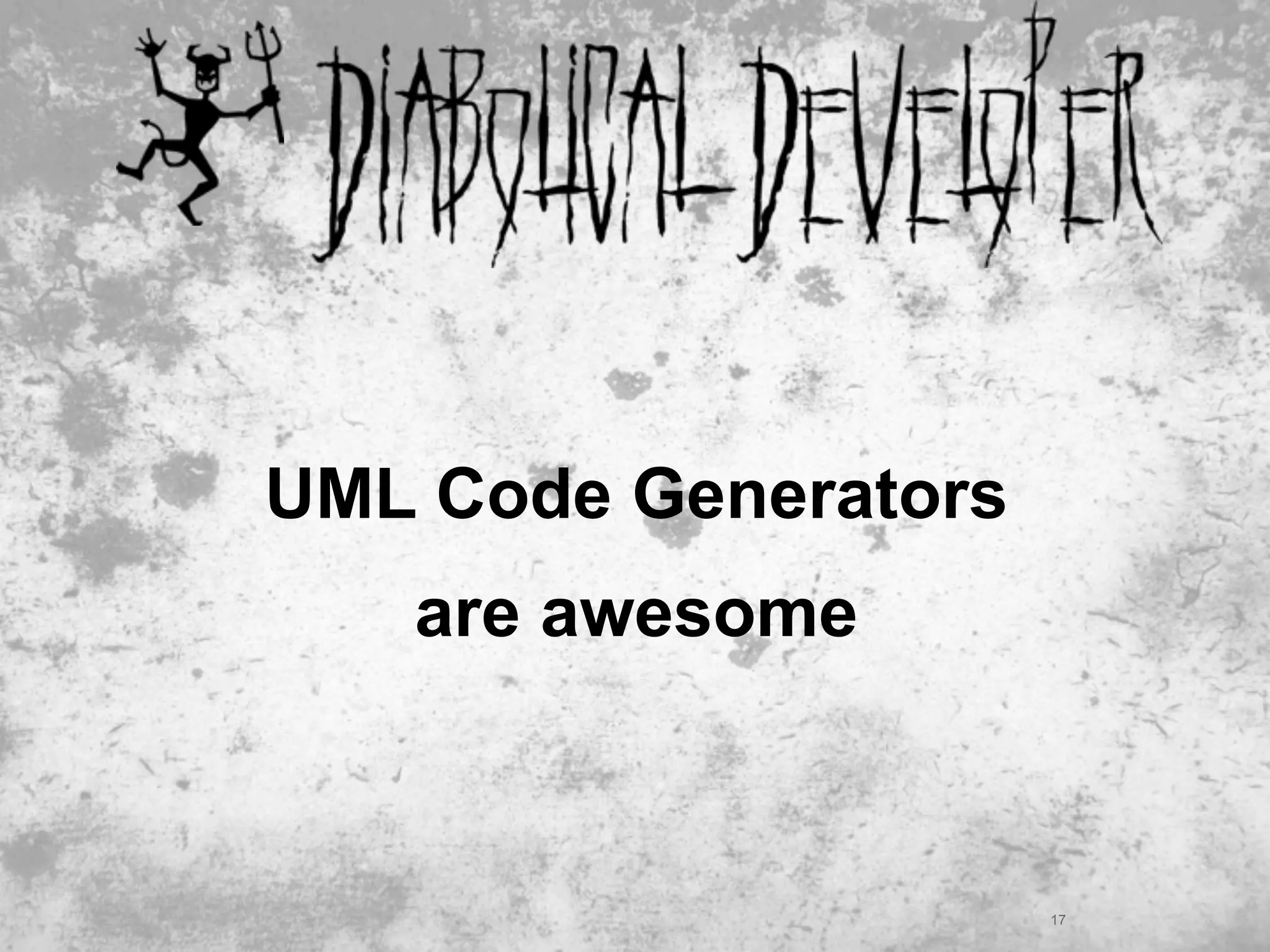 UML Code Generators
   are awesome



                      17
 