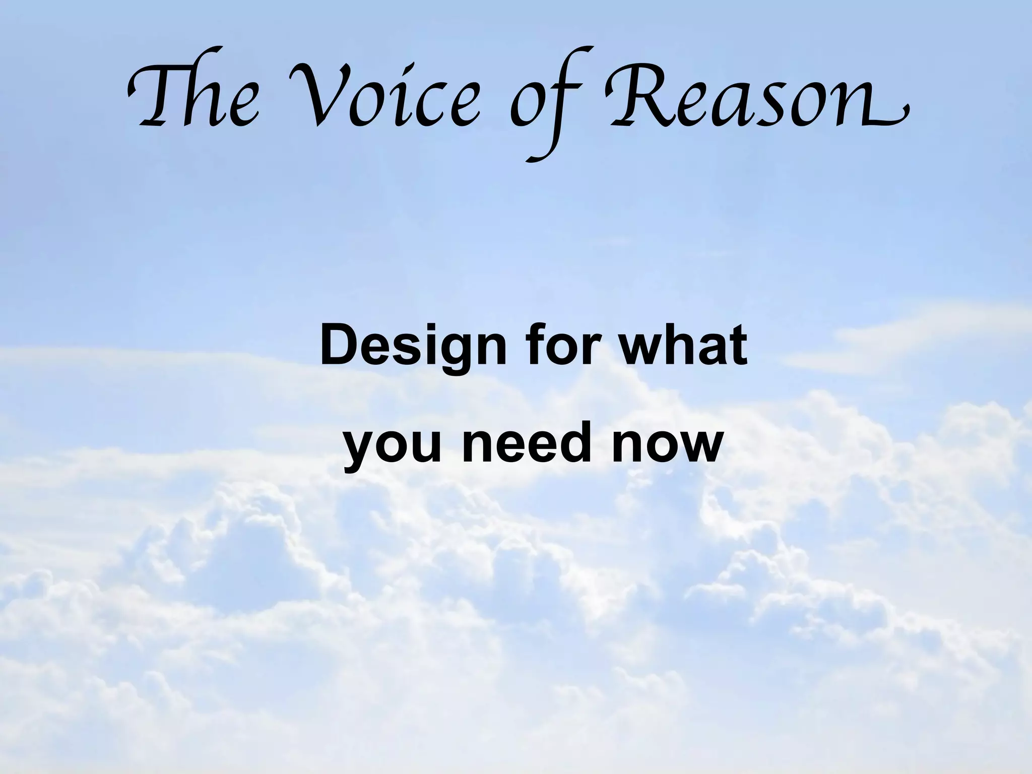 The Voice of Reason

    Design for what
     you need now
 