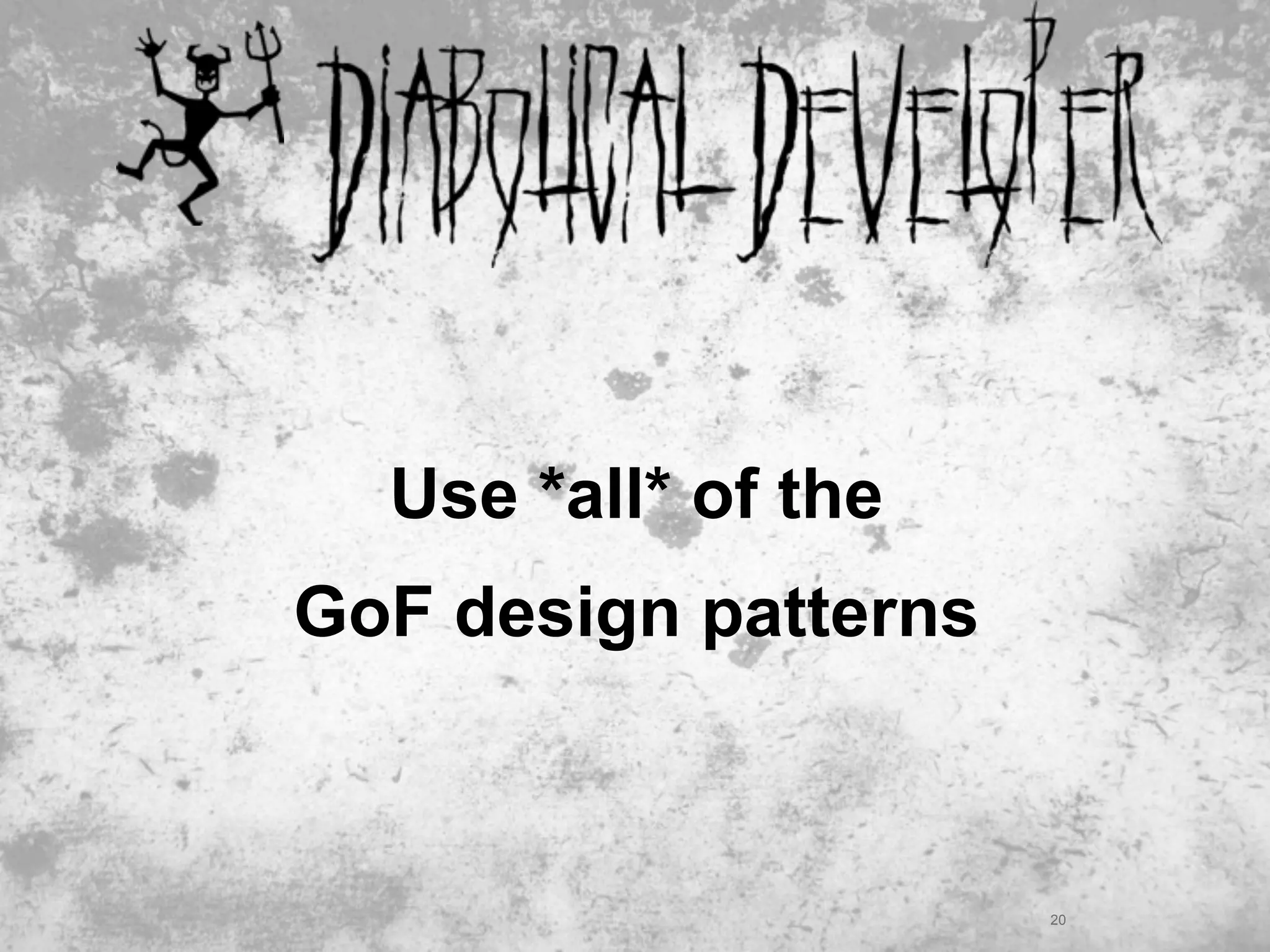 Use *all* of the
GoF design patterns



                      20
 