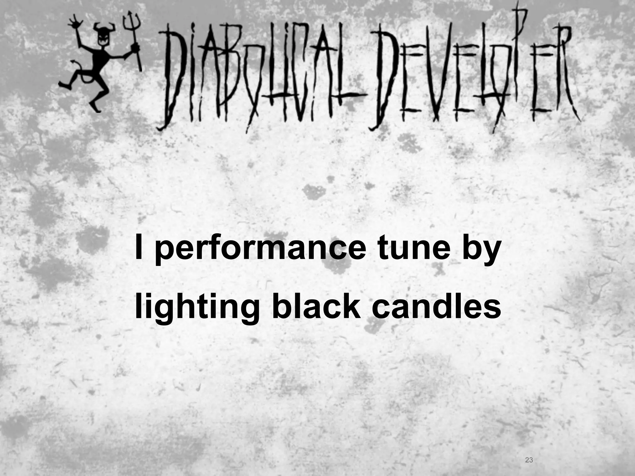 I performance tune by
lighting black candles



                         23
 