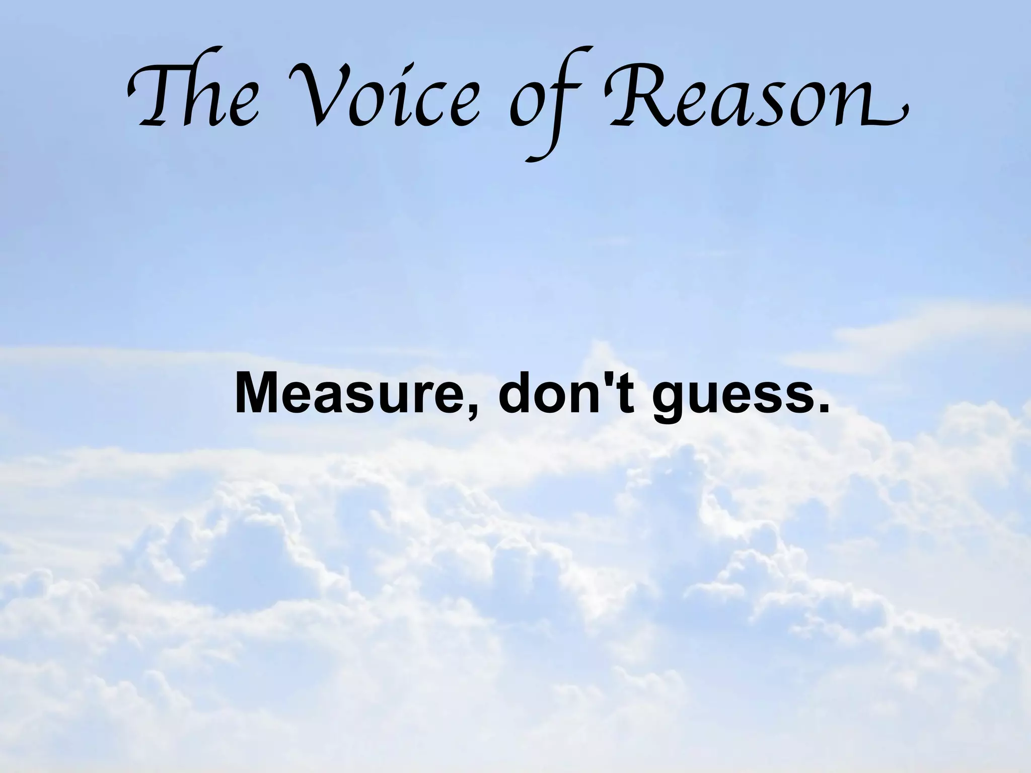 The Voice of Reason


  Measure, don't guess.
 