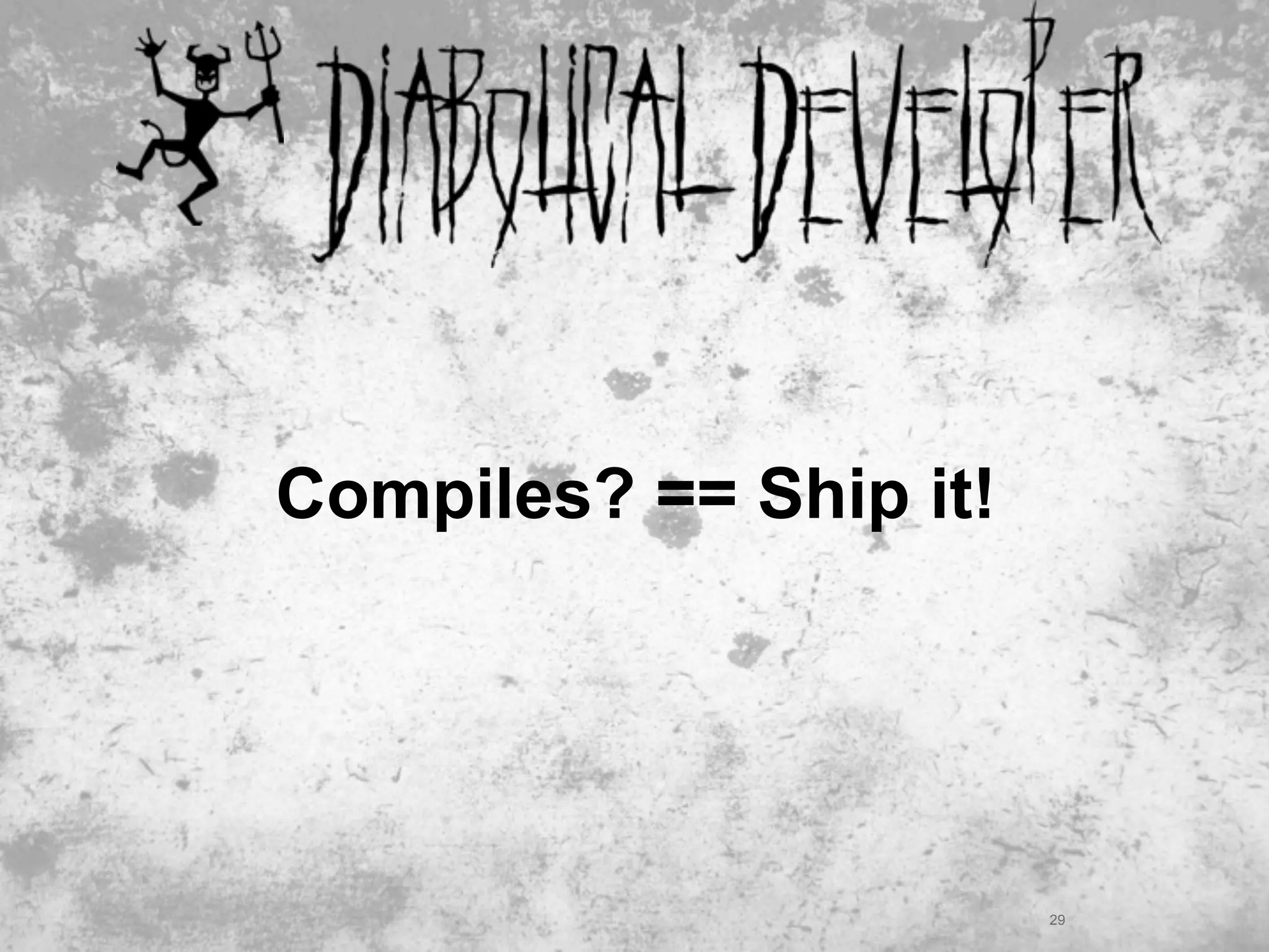 Compiles? == Ship it!




                        29
 