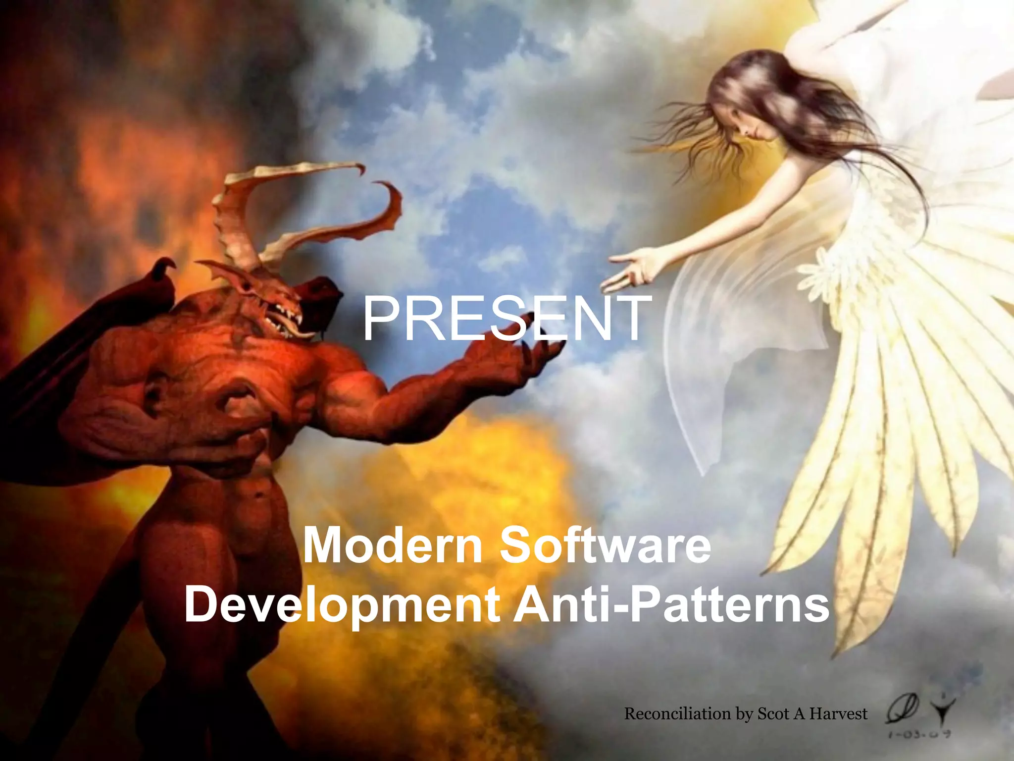 PRESENT


    Modern Software
Development Anti-Patterns
                 Reconciliation by Scot A Harvest
 