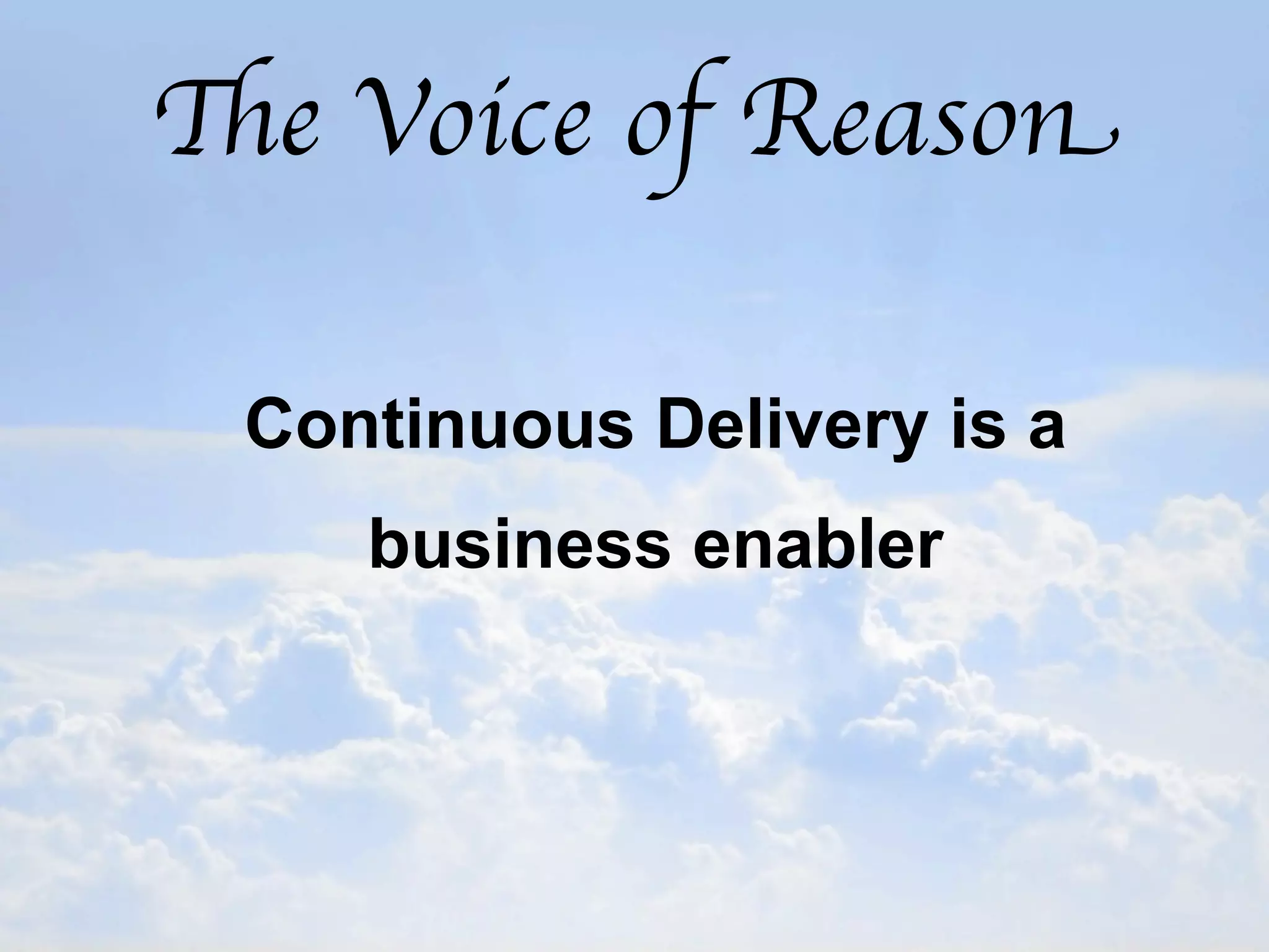 The Voice of Reason

 Continuous Delivery is a
    business enabler
 