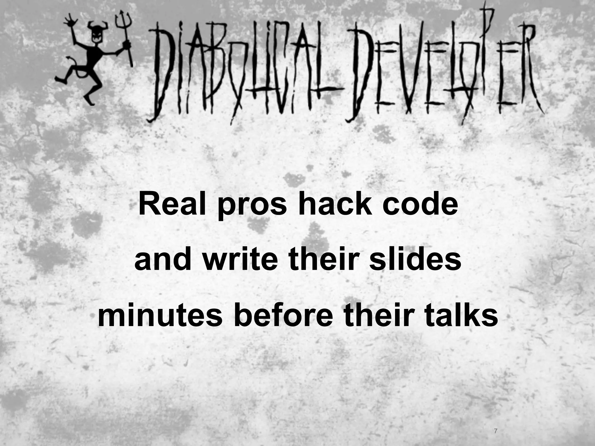 Real pros hack code
  and write their slides
minutes before their talks


                           7
 