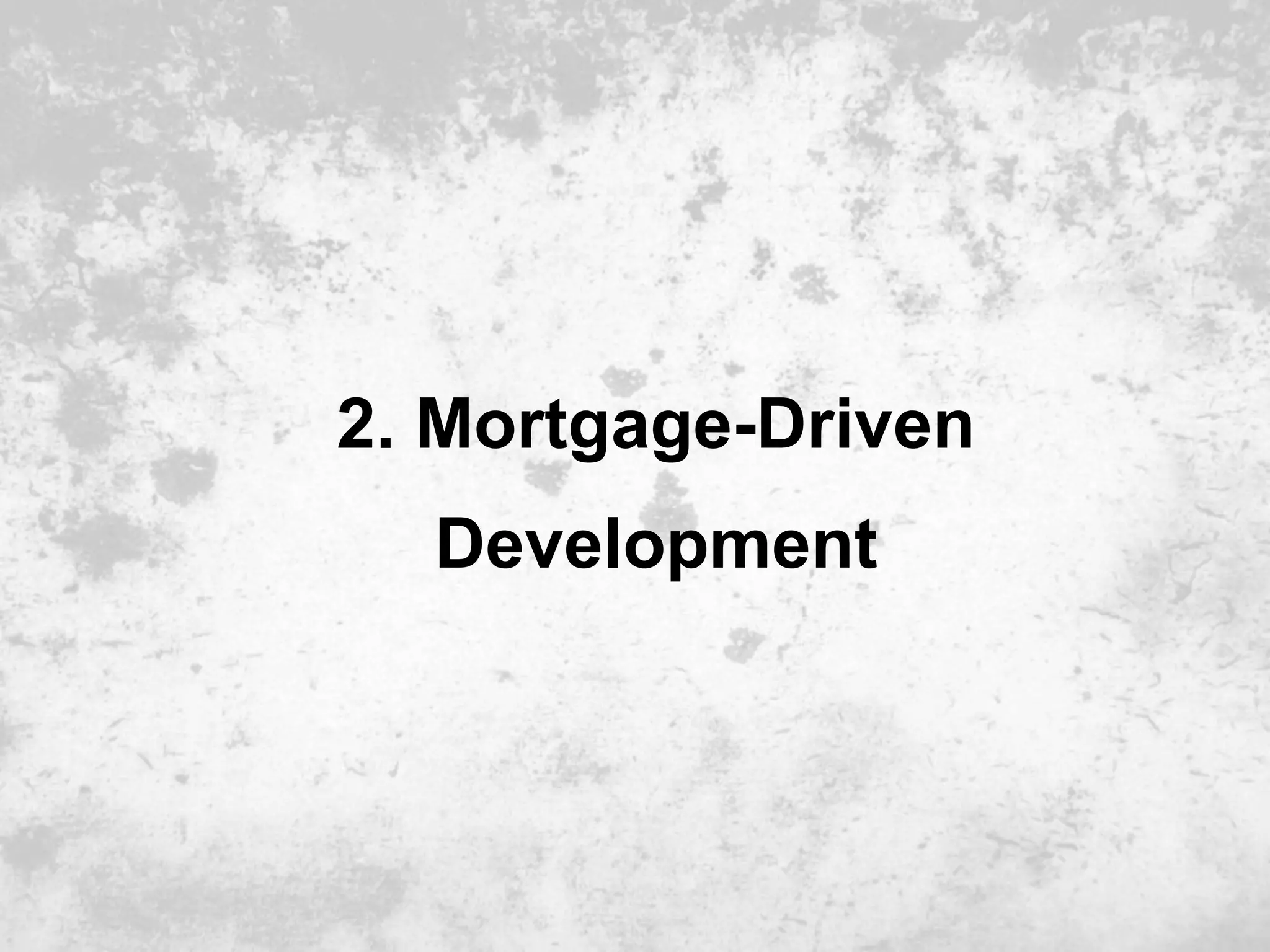 2. Mortgage-Driven
  Development
 