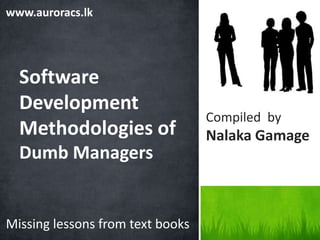 www.auroracs.lk Software Development Methodologies of Dumb Managers Compiled  by NalakaGamage Missing lessons from text books 