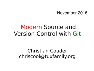    
Modern Source and
Version Control with Git
November 2016
Christian Couder
chriscool@tuxfamily.org
 